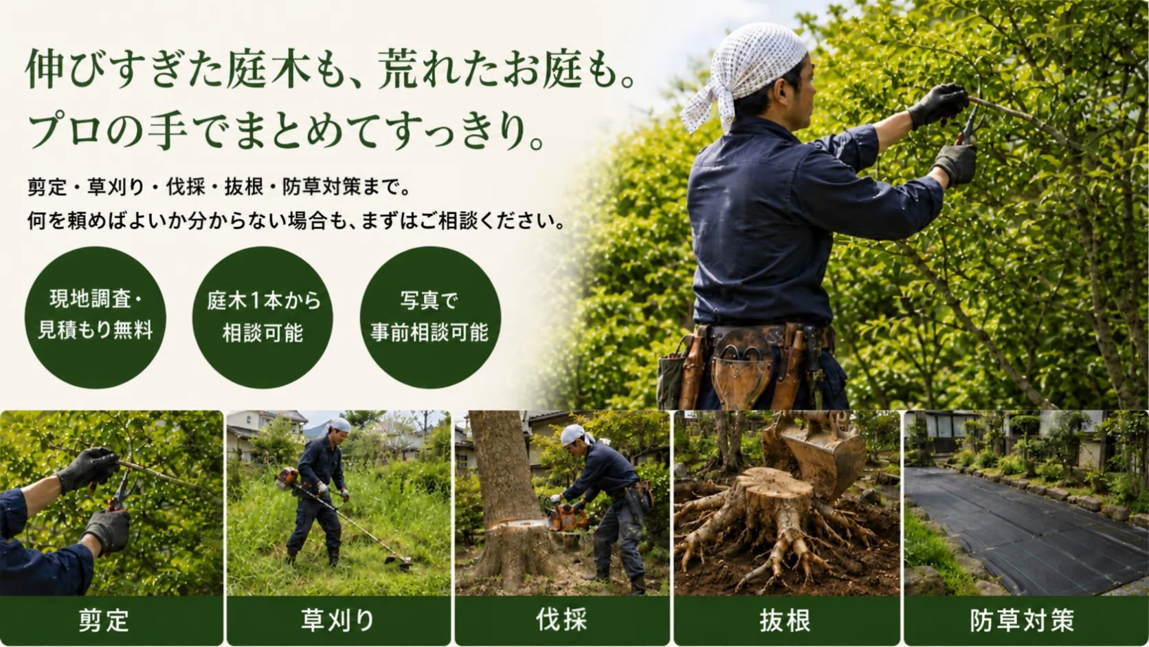 伸びすぎた庭木も、荒れたお庭も。プロの手でまとめてすっきり。剪定・草刈り・通常伐採・抜根・防草対策まで。現地調査・見積もり無料、庭木1本から相談可能、写真で事前相談可能。